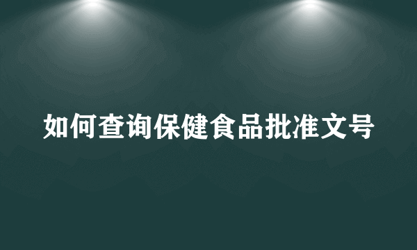 如何查询保健食品批准文号