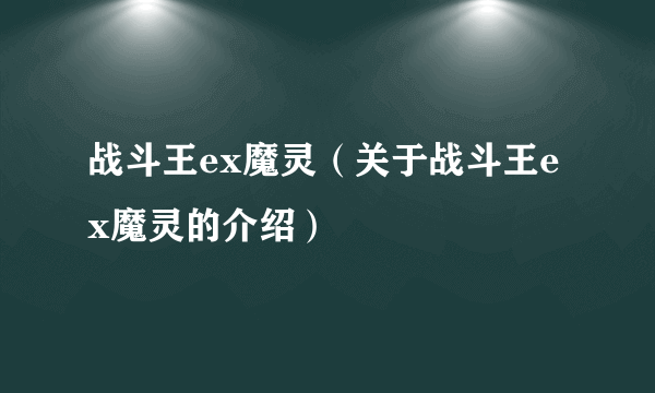 战斗王ex魔灵（关于战斗王ex魔灵的介绍）