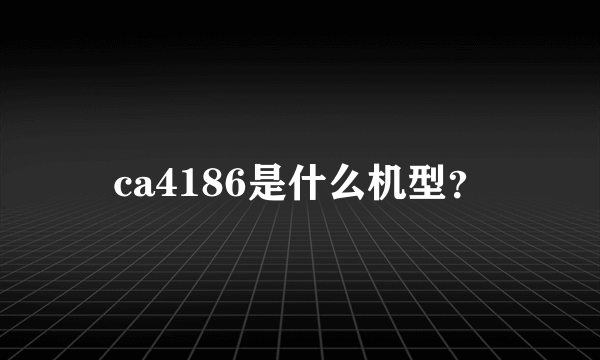 ca4186是什么机型？