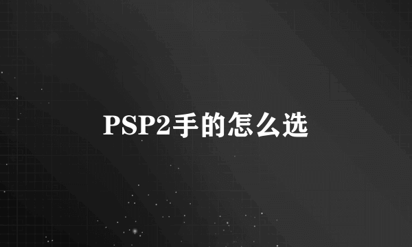 PSP2手的怎么选