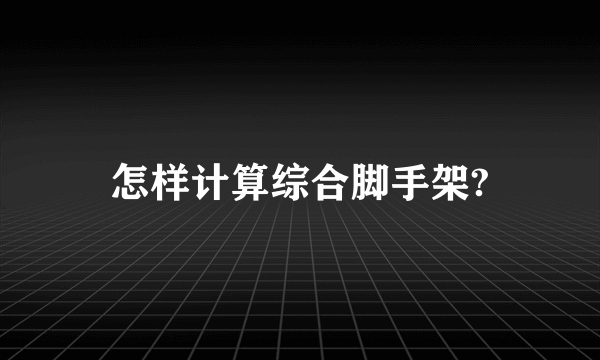 怎样计算综合脚手架?