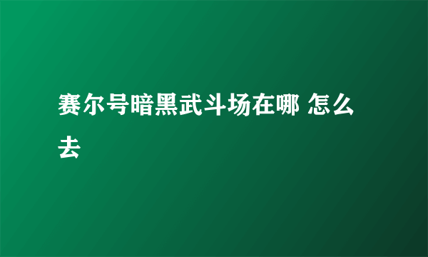 赛尔号暗黑武斗场在哪 怎么去