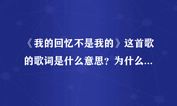 《我的回忆不是我的》这首歌的歌词是什么意思？为什么失恋后的人会喜欢听？表达怎么的心情？