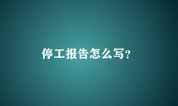 停工报告怎么写？