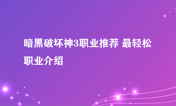 暗黑破坏神3职业推荐 最轻松职业介绍