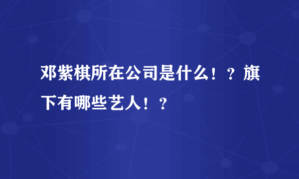 邓紫棋所在公司是什么！？旗下有哪些艺人！？