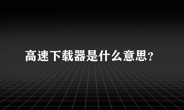 高速下载器是什么意思？