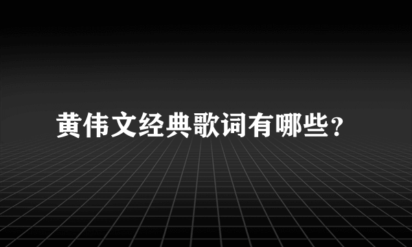 黄伟文经典歌词有哪些？