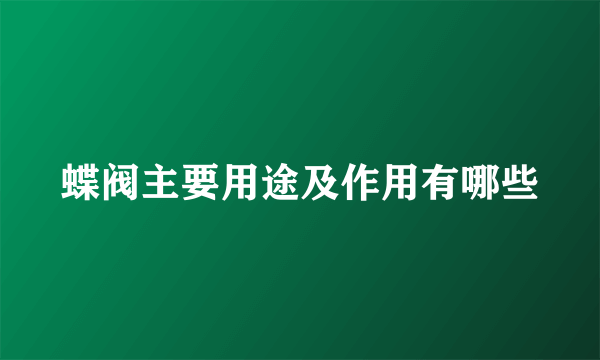 蝶阀主要用途及作用有哪些