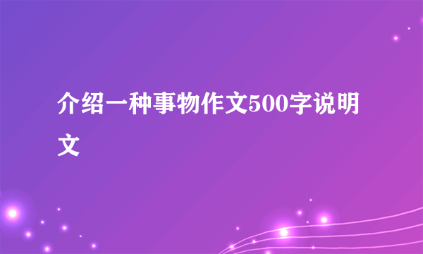 介绍一种事物作文500字说明文