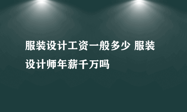 服装设计工资一般多少 服装设计师年薪千万吗