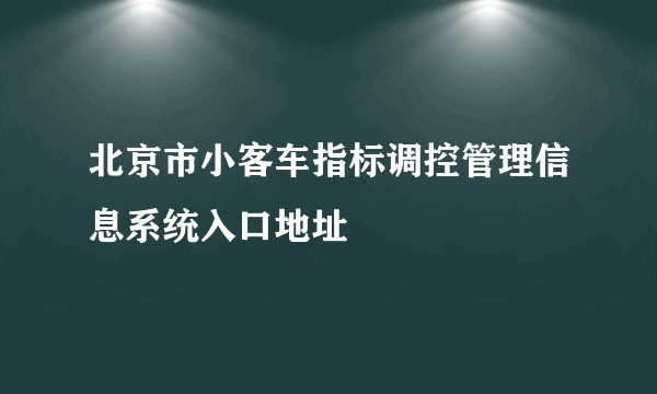 北京市小客车指标调控管理信息系统入口地址