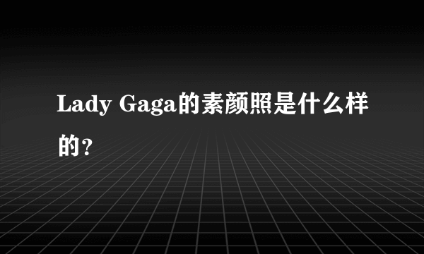 Lady Gaga的素颜照是什么样的？