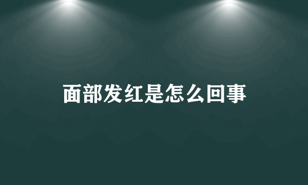 面部发红是怎么回事