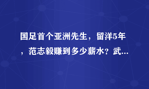 国足首个亚洲先生，留洋5年，范志毅赚到多少薪水？武磊该脸红