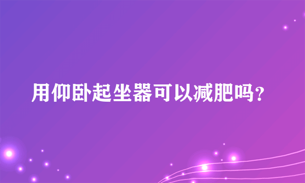 用仰卧起坐器可以减肥吗？