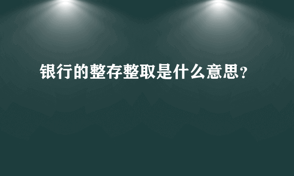 银行的整存整取是什么意思？