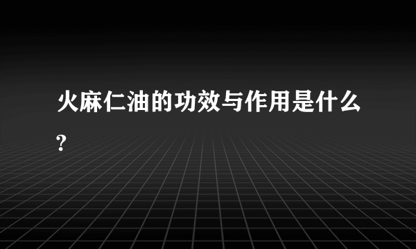 火麻仁油的功效与作用是什么?