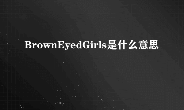 BrownEyedGirls是什么意思