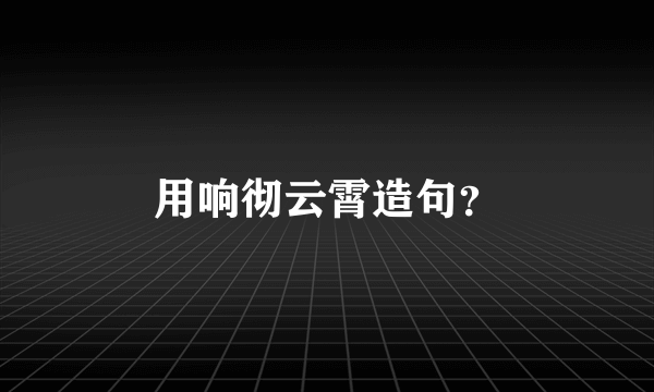 用响彻云霄造句？