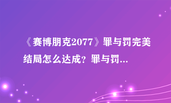 《赛博朋克2077》罪与罚完美结局怎么达成？罪与罚完美结局方法