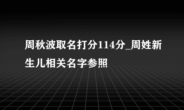 周秋波取名打分114分_周姓新生儿相关名字参照