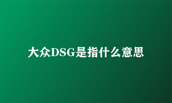 大众DSG是指什么意思