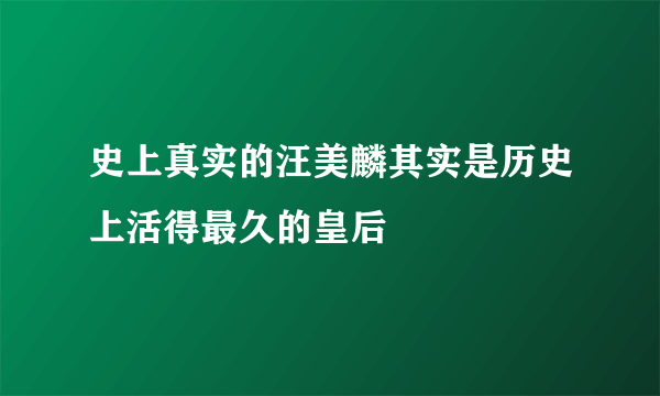 史上真实的汪美麟其实是历史上活得最久的皇后