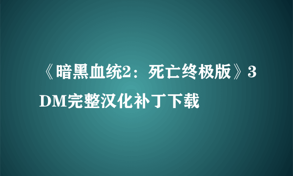 《暗黑血统2：死亡终极版》3DM完整汉化补丁下载