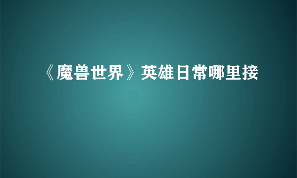 《魔兽世界》英雄日常哪里接