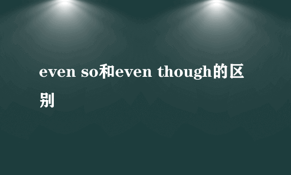 even so和even though的区别