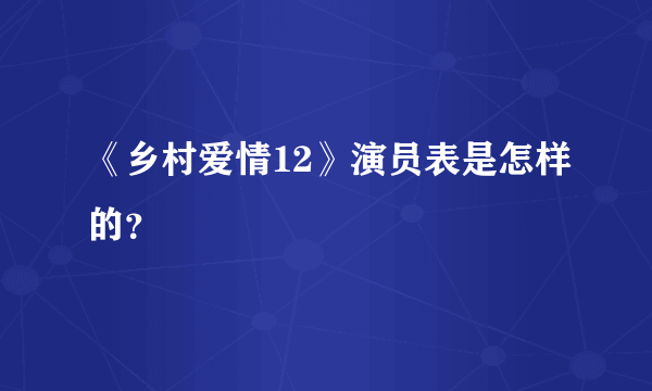 《乡村爱情12》演员表是怎样的？