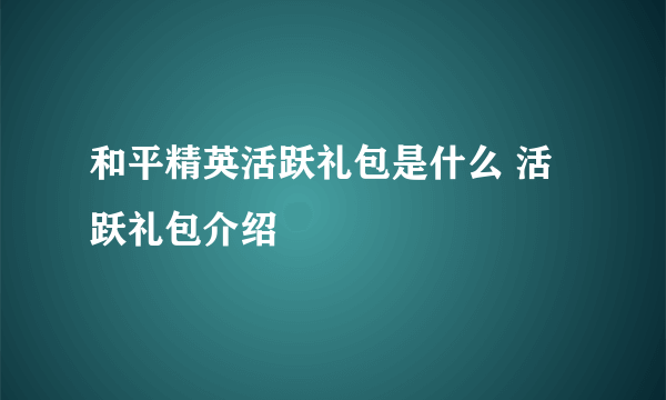 和平精英活跃礼包是什么 活跃礼包介绍