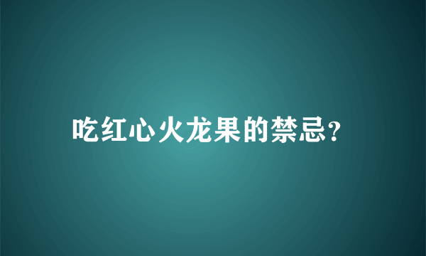 吃红心火龙果的禁忌？