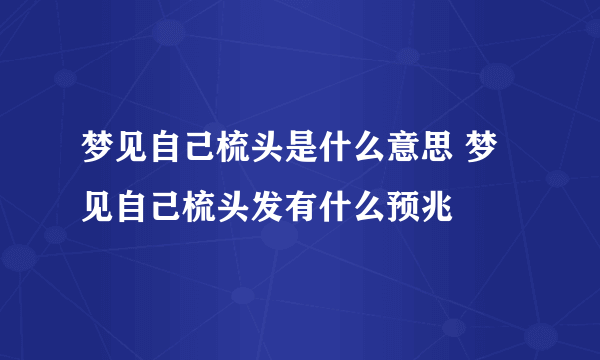 梦见自己梳头是什么意思 梦见自己梳头发有什么预兆