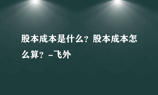 股本成本是什么？股本成本怎么算？-飞外