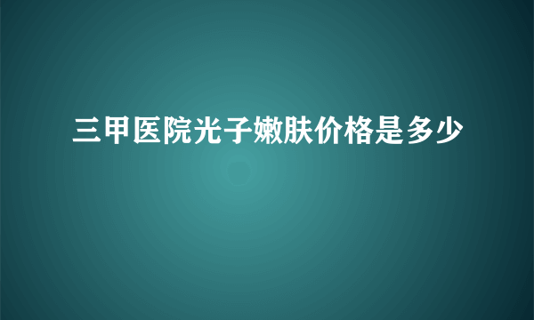 三甲医院光子嫩肤价格是多少