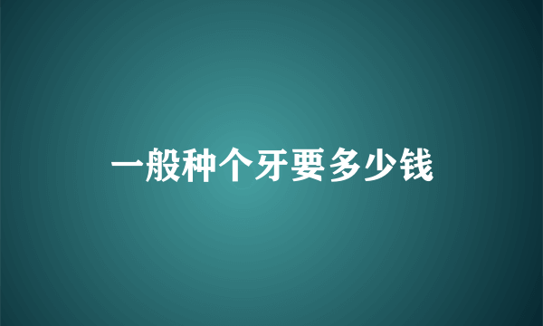 一般种个牙要多少钱