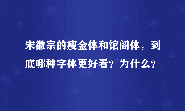 宋徽宗的瘦金体和馆阁体，到底哪种字体更好看？为什么？