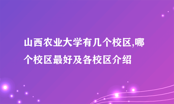 山西农业大学有几个校区,哪个校区最好及各校区介绍 