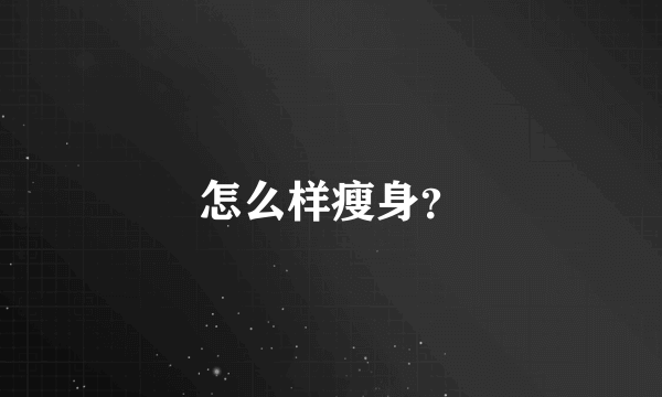 怎么样瘦身？