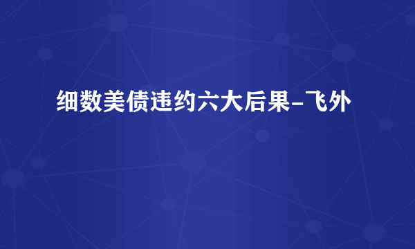 细数美债违约六大后果-飞外