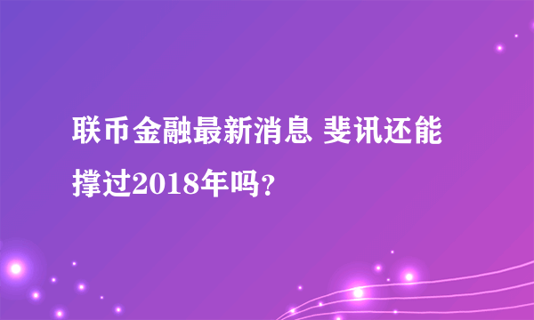 联币金融最新消息 斐讯还能撑过2018年吗？