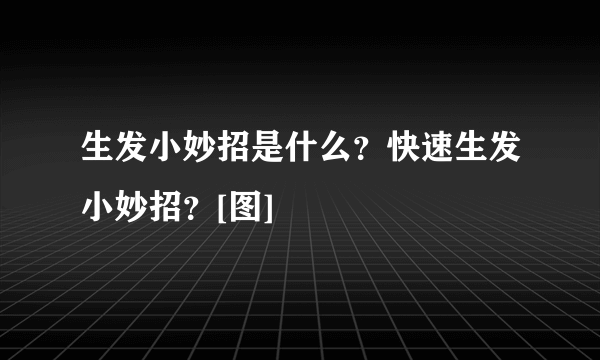 生发小妙招是什么？快速生发小妙招？[图]