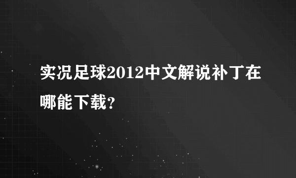 实况足球2012中文解说补丁在哪能下载？