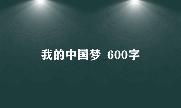 我的中国梦_600字