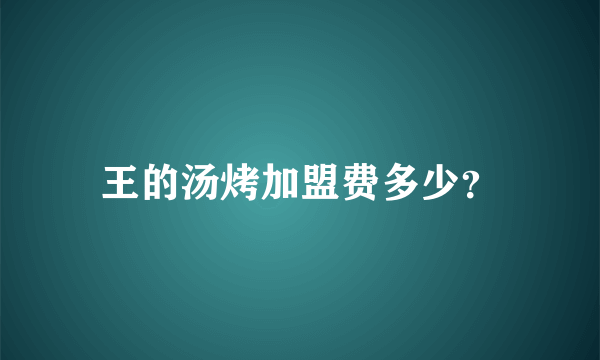 王的汤烤加盟费多少？