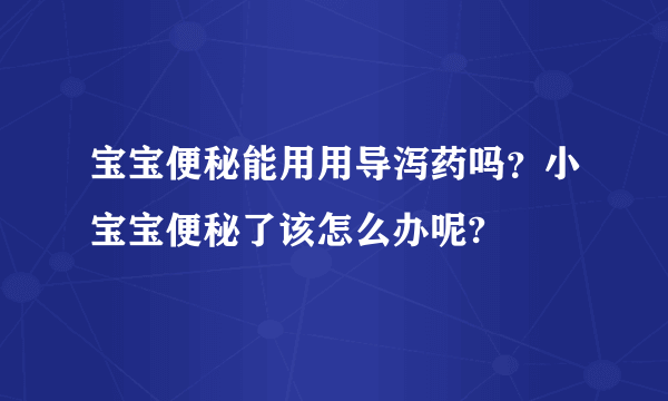 宝宝便秘能用用导泻药吗？小宝宝便秘了该怎么办呢?