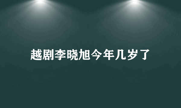 越剧李晓旭今年几岁了