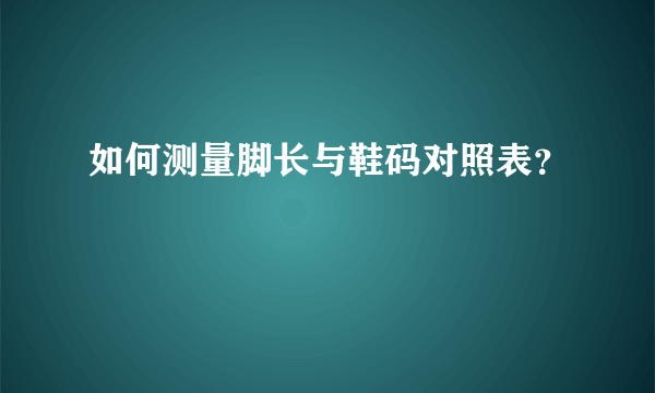 如何测量脚长与鞋码对照表？